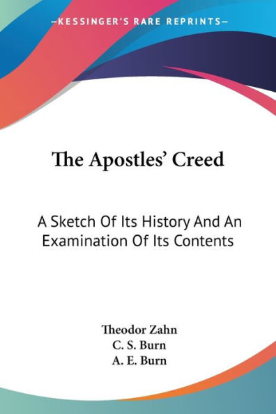 The Apostles' Creed: A Sketch Of Its History And An Examination Of Its Contents