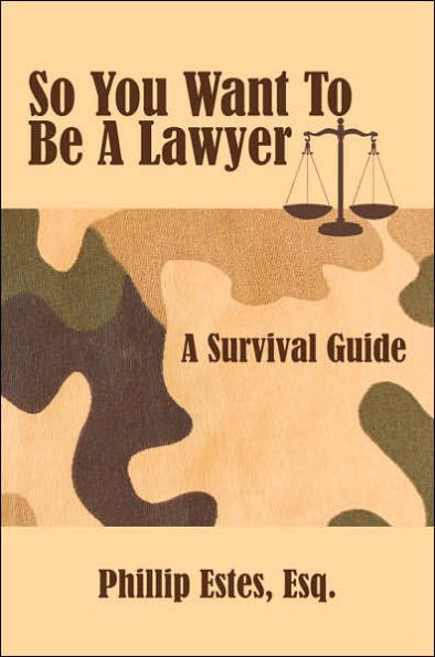 So You Want To Be A Lawyer: A Survival Guide