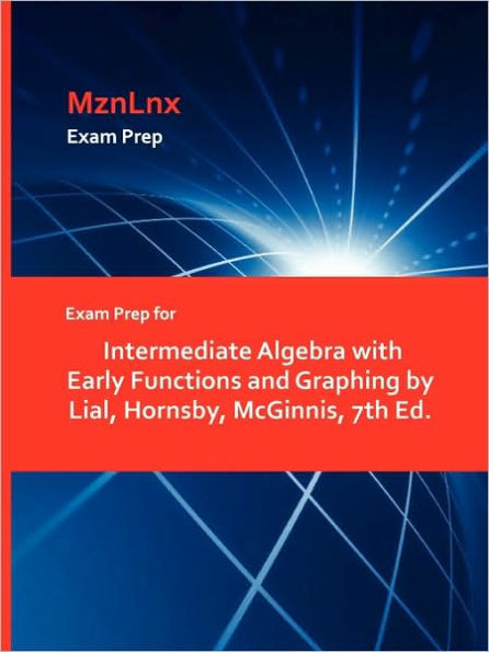 Exam Prep for Intermediate Algebra with Early Functions and Graphing by Lial, Hornsby, McGinnis, 7th Ed.