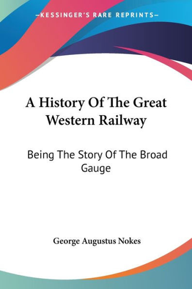A History Of The Great Western Railway: Being The Story Of The Broad Gauge