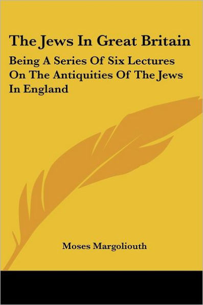 The Jews In Great Britain: Being A Series Of Six Lectures On The Antiquities Of The Jews In England