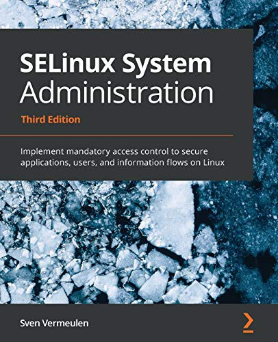 Selinux System Administration: Implement Mandatory Access Control To Secure Applications, Users, And Information Flows On Linux, 3Rd Edition