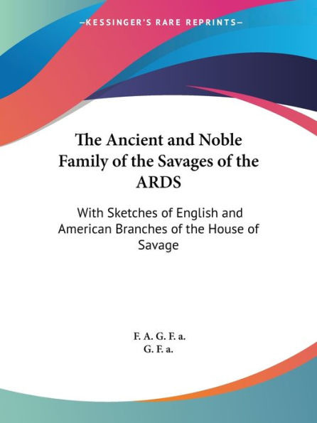 The Ancient and Noble Family of the Savages of the ARDS: With Sketches of English and American Branches of the House of Savage