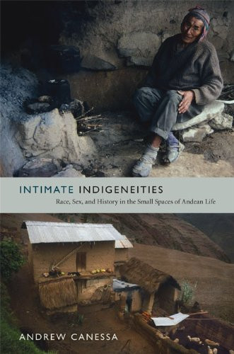 Intimate Indigeneities: Race, Sex, And History In The Small Spaces Of Andean Life (Narrating Native Histories)