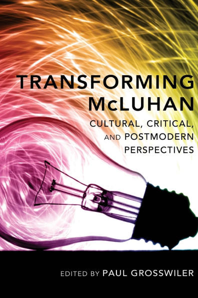 Transforming McLuhan; Cultural, Critical, and Postmodern Perspectives