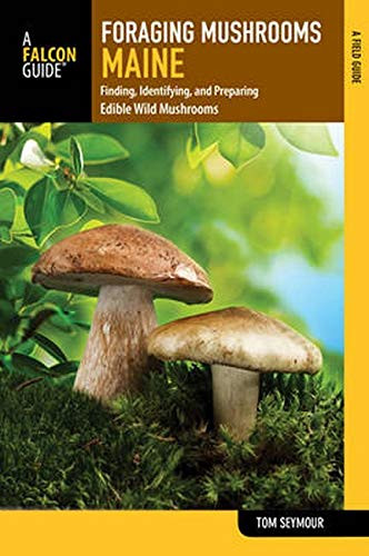 Foraging Mushrooms Maine: Finding, Identifying, And Preparing Edible Wild Mushrooms (Foraging Series)