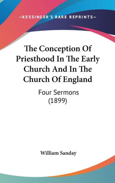 The Conception Of Priesthood In The Early Church And In The Church Of England: Four Sermons (1899)