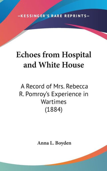 Echoes from Hospital and White House: A Record of Mrs. Rebecca R. Pomroy's Experience in Wartimes (1884)
