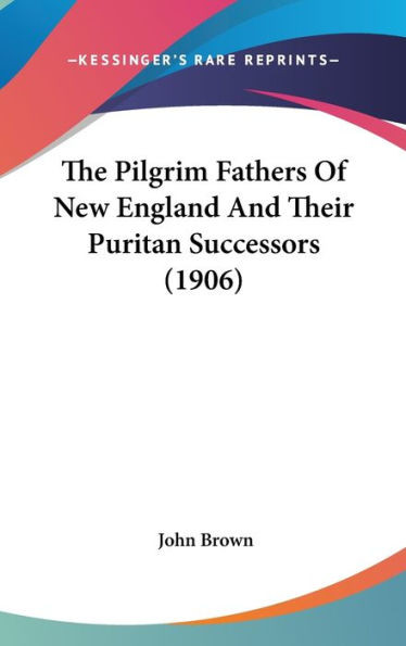 The Pilgrim Fathers Of New England And Their Puritan Successors (1906)