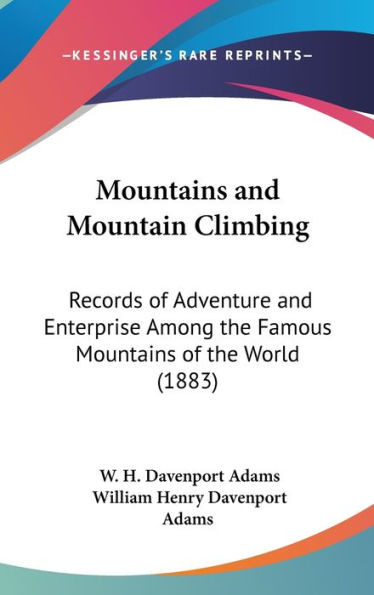 Mountains and Mountain Climbing: Records of Adventure and Enterprise Among the Famous Mountains of the World (1883)