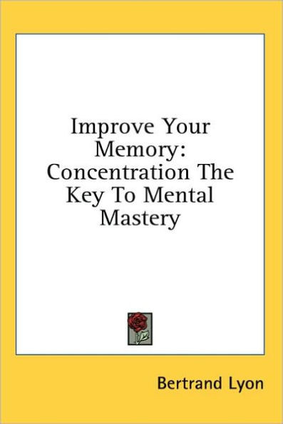 Improve Your Memory: Concentration the Key to Mental Mastery