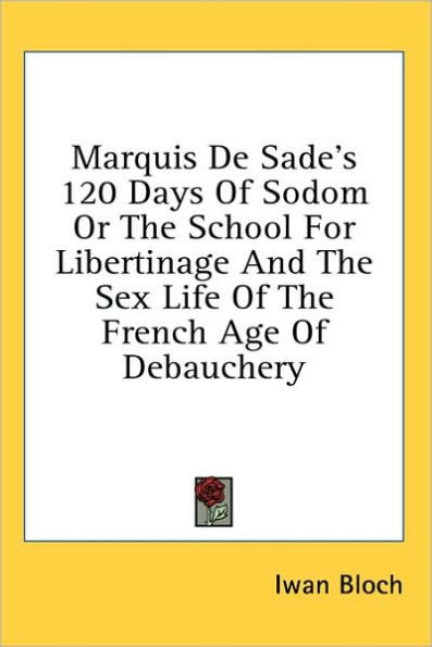Marquis De Sade's 120 Days Of Sodom Or The School For Libertinage And The Sex Life Of The French Age Of Debauchery