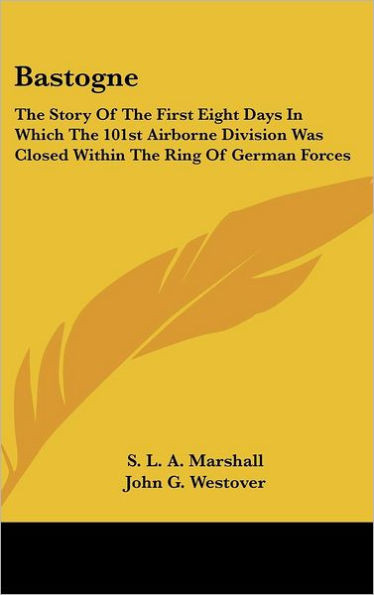 Bastogne: The Story Of The First Eight Days In Which The 101st Airborne Division Was Closed Within The Ring Of German Forces
