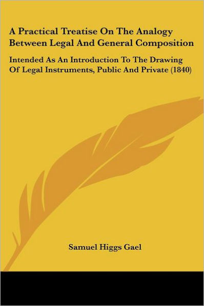 A Practical Treatise On The Analogy Between Legal And General Composition: Intended As An Introduction To The Drawing Of Legal Instruments, Public And