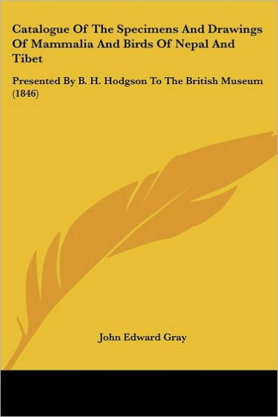 Catalogue Of The Specimens And Drawings Of Mammalia And Birds Of Nepal And Tibet: Presented By B. H. Hodgson To The British Museum (1846)