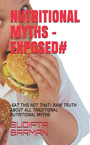NUTRITIONAL MYTHS -EXPOSED#: -EAT THIS NOT THAT-     RAW TRUTH ABOUT ALL TRADITIONAL NUTRITIONAL MYTHS (BESIC MODULE)