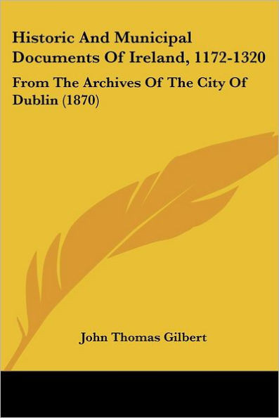 Historic And Municipal Documents Of Ireland, 1172-1320: From The Archives Of The City Of Dublin (1870)