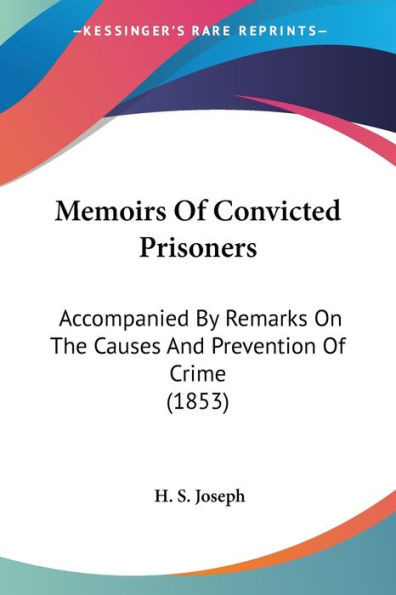 Memoirs Of Convicted Prisoners: Accompanied By Remarks On The Causes And Prevention Of Crime (1853)