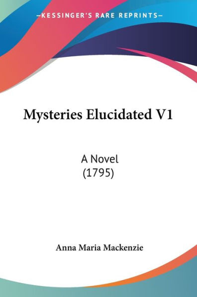 Mysteries Elucidated V1: A Novel (1795)