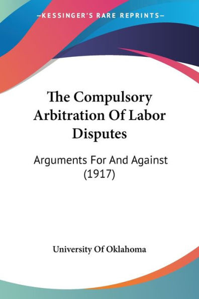 The Compulsory Arbitration Of Labor Disputes: Arguments For And Against (1917)