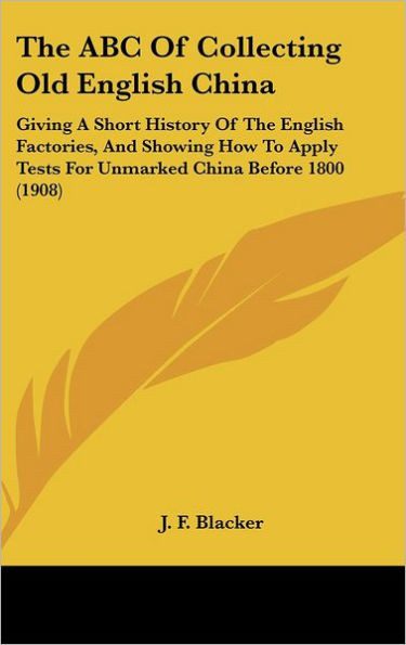 The ABC Of Collecting Old English China: Giving A Short History Of The English Factories, And Showing How To Apply Tests For Unmarked China Before 180