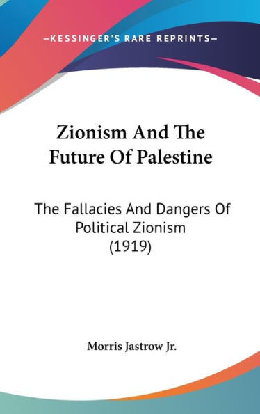 Zionism And The Future Of Palestine: The Fallacies And Dangers Of Political Zionism (1919)