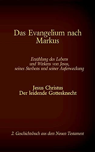 Das Evangelium Nach Markus: Jesus Christus - Der Leidende Gottesknecht, 2. Geschichtsbuch Aus Dem Neuen Testament (German Edition)