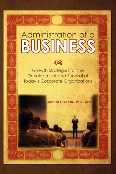 The Administration of a Business: Growth Strategies for the Development and Survival of Today's Corporate Organizations