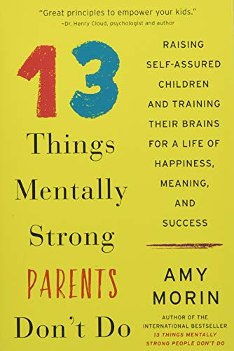 13 Things Mentally Strong Parents Don'T Do: Raising Self-Assured Children And Training Their Brains For A Life Of Happiness, Meaning, And Success - Paperback