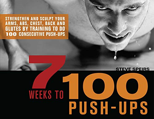 7 Weeks To 100 Push-Ups: Strengthen And Sculpt Your Arms, Abs, Chest, Back And Glutes By Training To Do 100 Consecutive Push-Ups