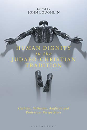 Human Dignity In The Judaeo-Christian Tradition: Catholic, Orthodox, Anglican And Protestant Perspectives