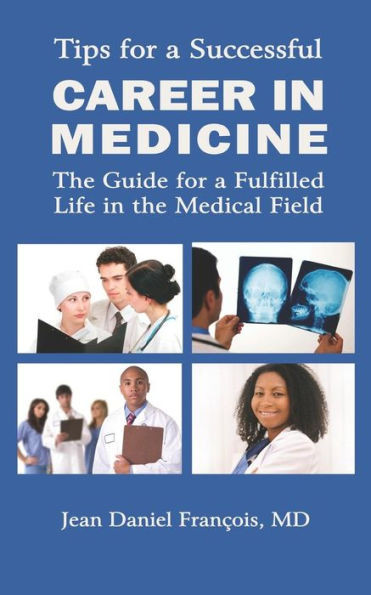 Tips For A Successful Career In Medicine: The Guide For A Fulfilled Life In The Medical Field