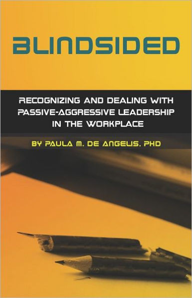 Blindsided--Recognizing and Dealing with Passive-Aggressive Leadership in the Workplace, 2nd edition: 2nd edition