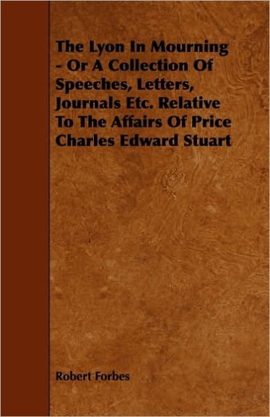 The Lyon In Mourning - Or A Collection Of Speeches, Letters, Journals Etc. Relative To The Affairs Of Price Charles Edward Stuart