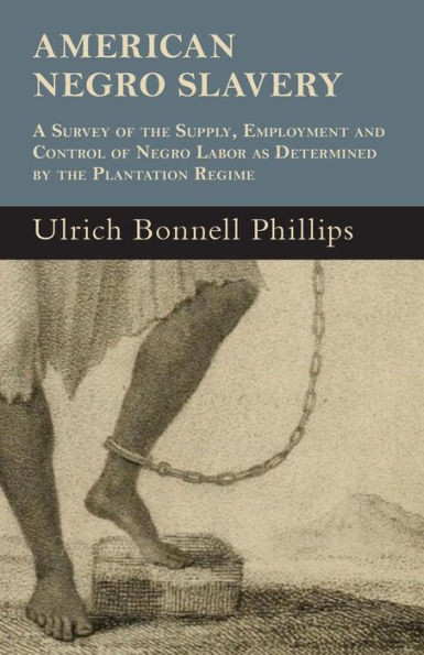 American Negro Slavery - A Survey Of The Supply, Employment And Control Of Negro Labor As Determined By The Plantation Regime