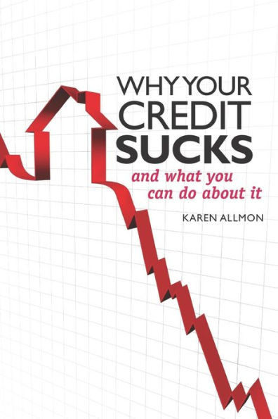 Why Your Credit Sucks...: and What YOU Can Do About It!
