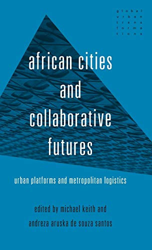 African Cities And Collaborative Futures: Urban Platforms And Metropolitan Logistics (Global Urban Transformations)