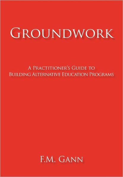Groundwork: A Practitioner's Guide to Building Alternative Education Programs