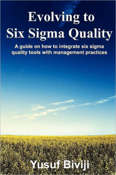 Evolving to Six Sigma Quality: A guide on how to integrate six sigma quality tools with management practices