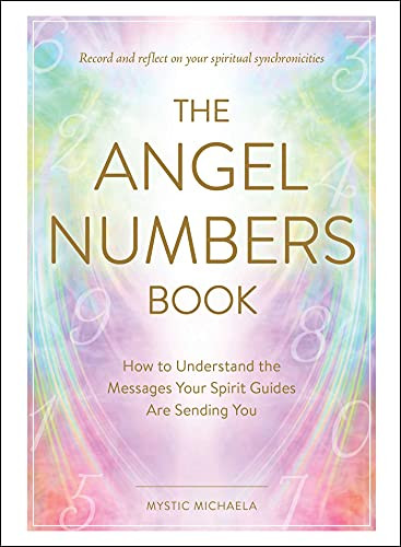 The Angel Numbers Book: How To Understand The Messages Your Spirit Guides Are Sending You