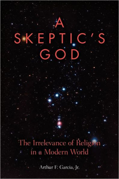 A Skeptic's God: The Irrelevance of Religion in a Modern World