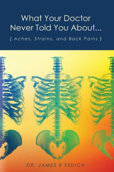 What Your Doctor Never Told You About...: Aches, Strains, and Back Pains