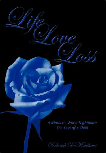 Life Love Loss: A Mother's Worst Nightmare the Loss of a Child