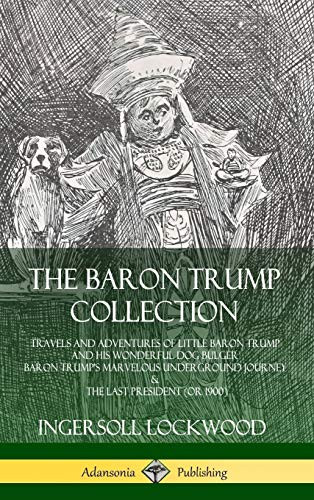 The Baron Trump Collection: Travels And Adventures Of Little Baron Trump And His Wonderful Dog Bulger, Baron Trump?S Marvelous Underground Journey & The Last President (Or 1900) (Hardcover)