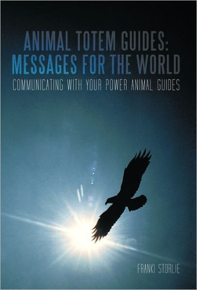 Animal Totem Guides: Messages for the World: Communicating with Your Power Animal Guides