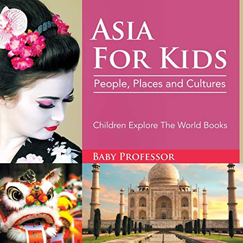 Asia For Kids: People, Places And Cultures - Children Explore The World Books