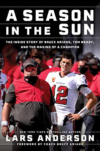 A Season In The Sun: The Inside Story Of Bruce Arians, Tom Brady, And The Making Of A Champion