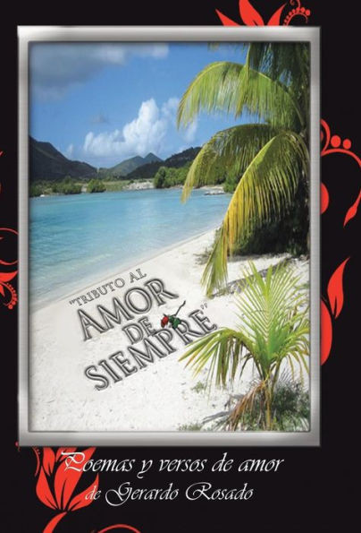 ''Tributo Al Amor de Siempre'': Poemas y Versos de Amor de Gerardo Rosado.