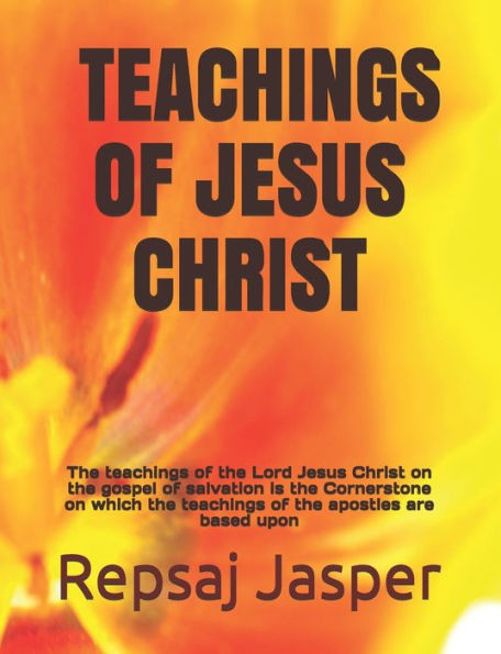 Teachings of Jesus Christ: The teachings of the Lord Jesus Christ on the gospel of salvation is the Cornerstone on which the teachings of the apo