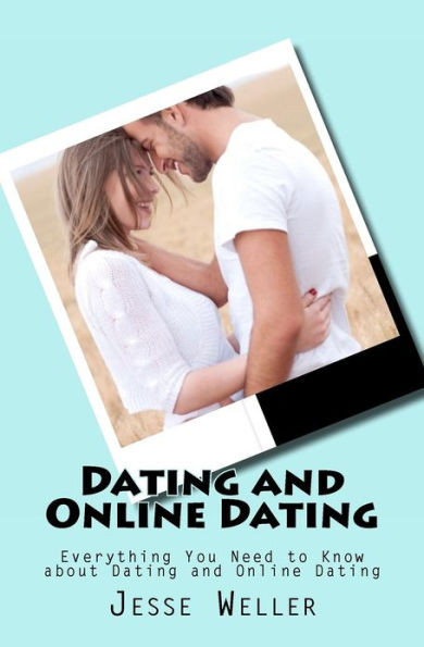 Dating and Online Dating: Everything You Need to Know about Dating and Online Dating